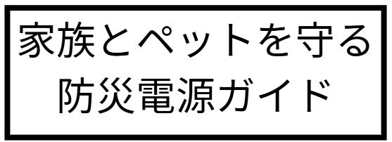 家族とペットを守る防災電源ガイド